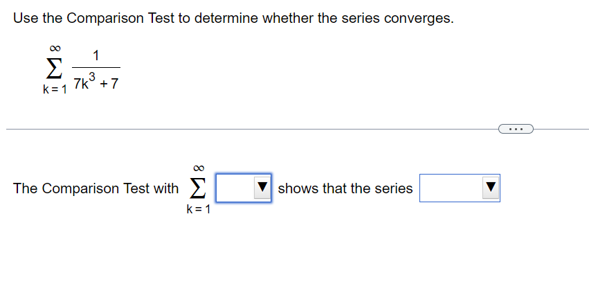 Use the Comparison Test to determine whether the series converges.
Σ
k=1
1
3
7k +7
The Comparison Test with
k=1
shows that the series