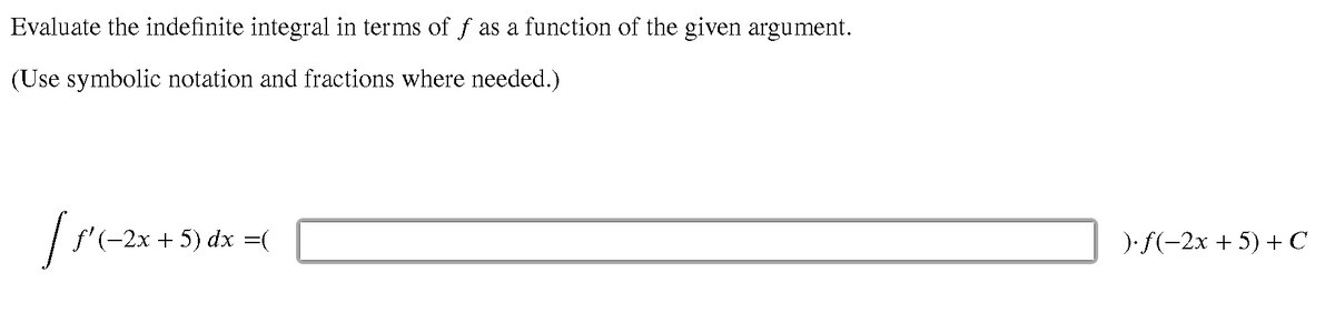 Evaluate the indefinite integral in terms of f as a function of the given argument.
(Use symbolic notation and fractions where needed.)
f(-2х + 5) dх %3D
):f(-2х + 5) + с
