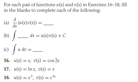 For each pair of functions u(x) and v(x) in Exercises 16-18, fill
in the blanks to complete each of the following:
(a)
- (u(x)v(x))
dx
(b) –
dx = u(x) v(x) + C
(© [u do
16. и(х) — х, ъ(х) — сos 2x
17. и(х) — Inх, v(x) — х
18. u(x) = x³, v(x) = e3x
