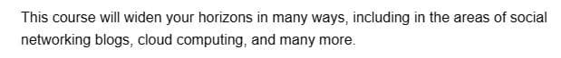 This course will widen your horizons in many ways, including in the areas of social
networking blogs, cloud computing, and many more.