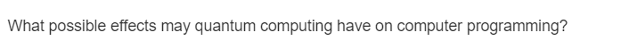 What possible effects may quantum computing have on computer programming?