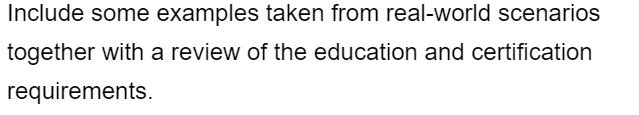 Include some examples taken from real-world scenarios
together with a review of the education and certification
requirements.