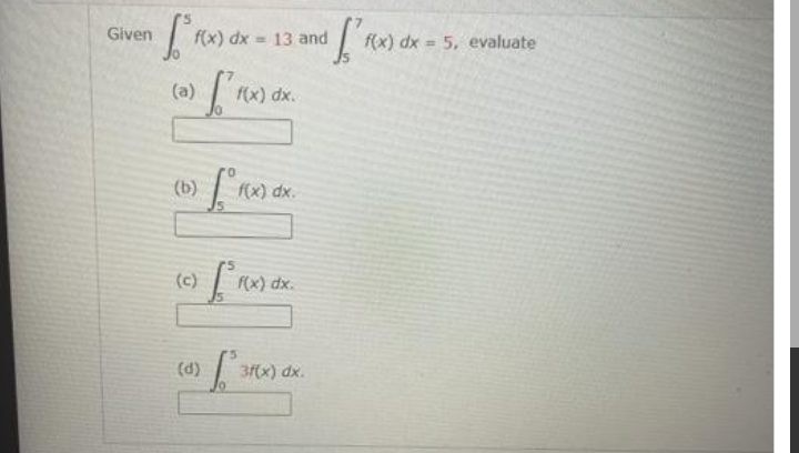 Given
f(x) dx = 13 and
f(x) dx = 5, evaluate
(a)
f(x) dx.
(b)
f(x) dx.
(c)
rx) dx.
(d)
3f(x) dx.
