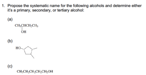 1. Propose the systematic name for the following alcohols and determine either
it's a primary, secondary, or tertiary alcohol:
(a)
CH;CHCH;CH3
OH
(b)
HO
(c)
CH;CH;CH;CH;CH;OH
