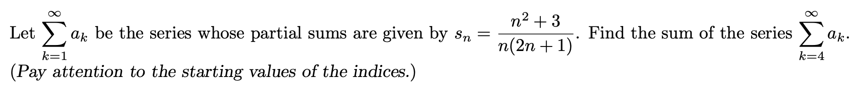 n² + 3
Let
ak be the series whose partial sums are given by sn
Find the sum of the series
n(2n + 1)
k=1
k=4
(Pay attention to the starting values of the indices.)
