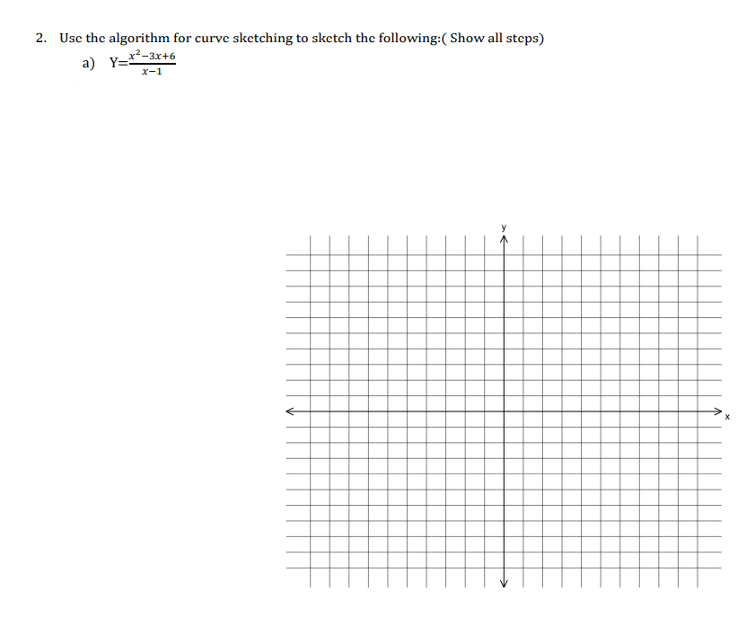 2. Use the algorithm for curve sketching to sketch the following:( Show all steps)
a) y=x²-3x+6
x-1