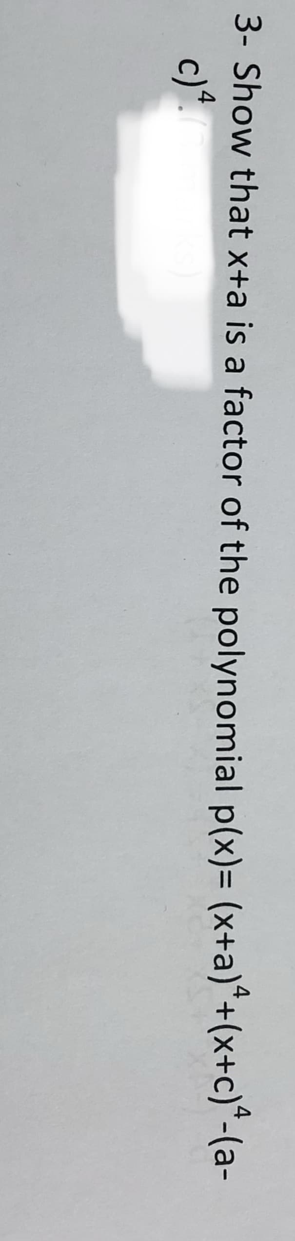 3- Show that x+a is a factor of the polynomial p(x)= (x+a)ª+(x+c)ª-(a-
c) 4.6