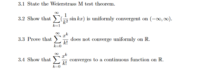 3.1 State the Weierstrass M test theorem.
3.2 Show that)
k=1
sin kæ) is uniformly convergent on (-∞, 0).
3.3 Prove that
does not converge uniformly on R.
k!
converges to a continuous function on R.
k!
3.4 Show that
