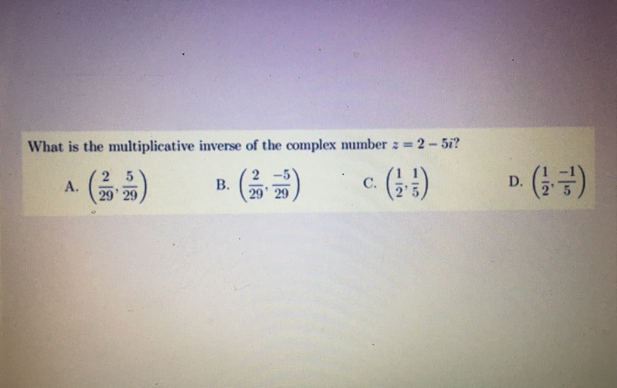 What is the multiplicative inverse of the complex number z 2-5i?
A ()
D. ()
В.
C.
А.
29 29
