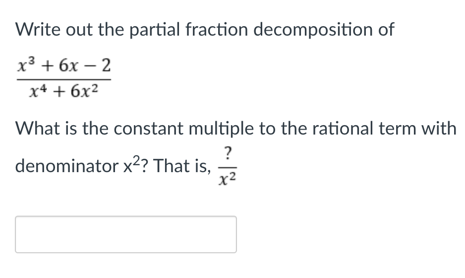 Write out the partial fraction decomposition of
х3 + бх — 2
х4 + бх2
What is the constant multiple to the rational term with
?
denominator x?? That is,
x2
