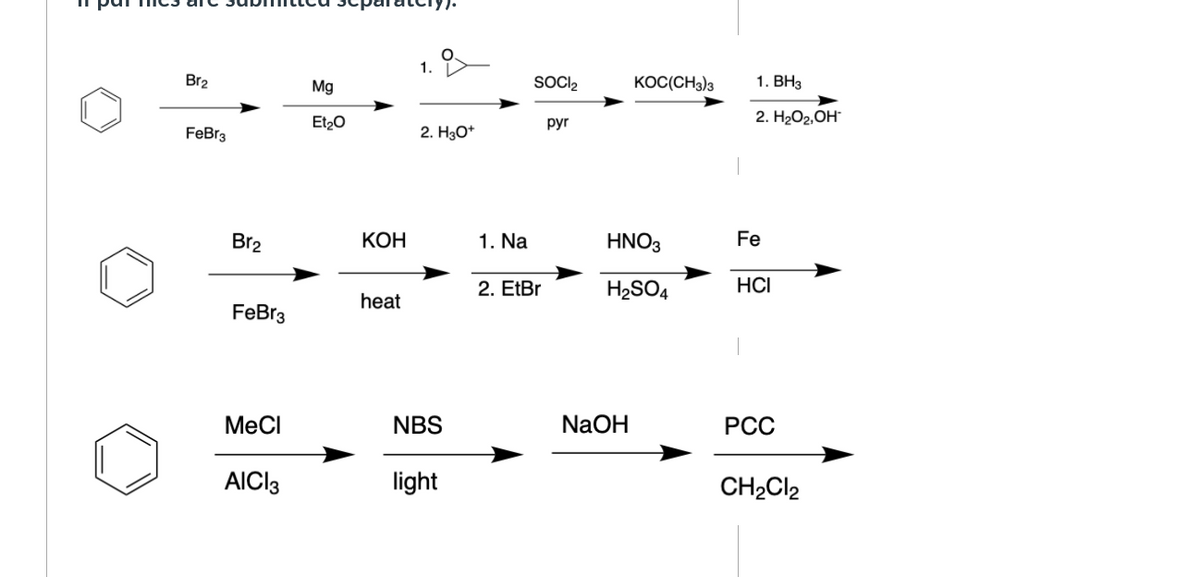 1.
Br2
Mg
SOCIl,
KOC(CH3)3
1. ВНз
Et20
pyr
2. H2О2,ОН
FeBr3
2. H3O*
Br2
КОН
1. Na
HNO3
Fe
2. EtBr
H2SO4
HCI
heat
FeBr3
MeCl
NBS
NaOH
РСС
AICI3
light
CH2CI2
