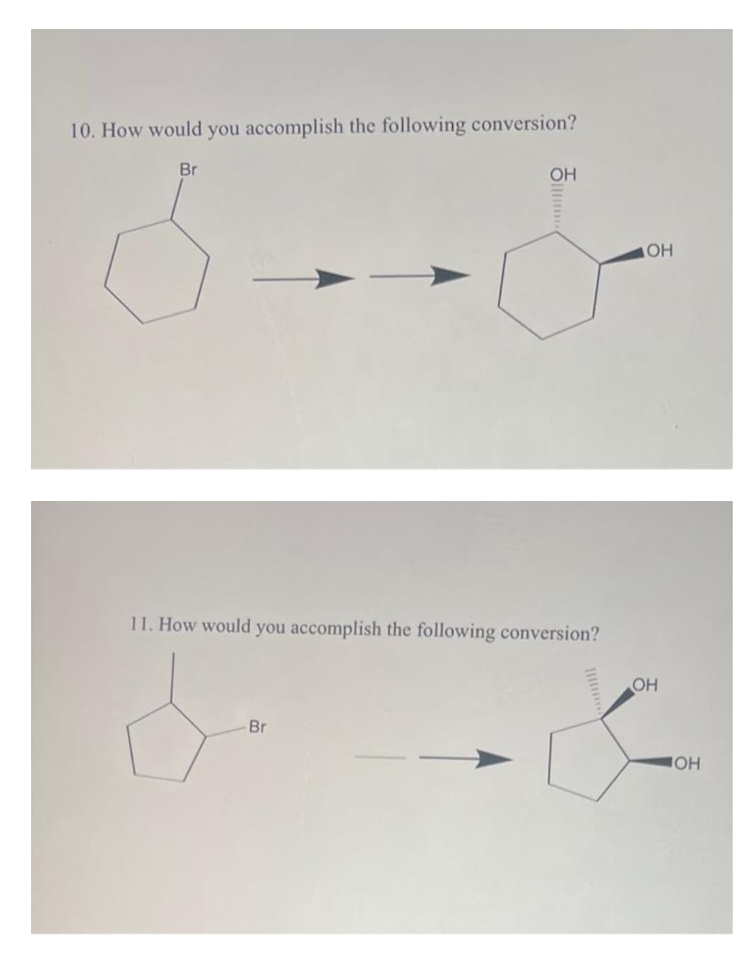 10. How would you accomplish the following conversion?
Br
ОН
11. How would you accomplish the following conversion?
Br
ОН
OH
ОН
