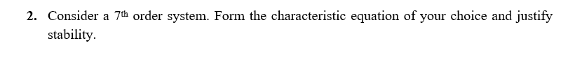 2. Consider a 7th order system. Form the characteristic equation of your choice and justify
stability.
