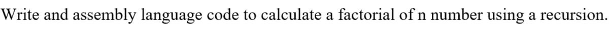 Write and assembly language code to calculate a factorial of n number using a recursion.
