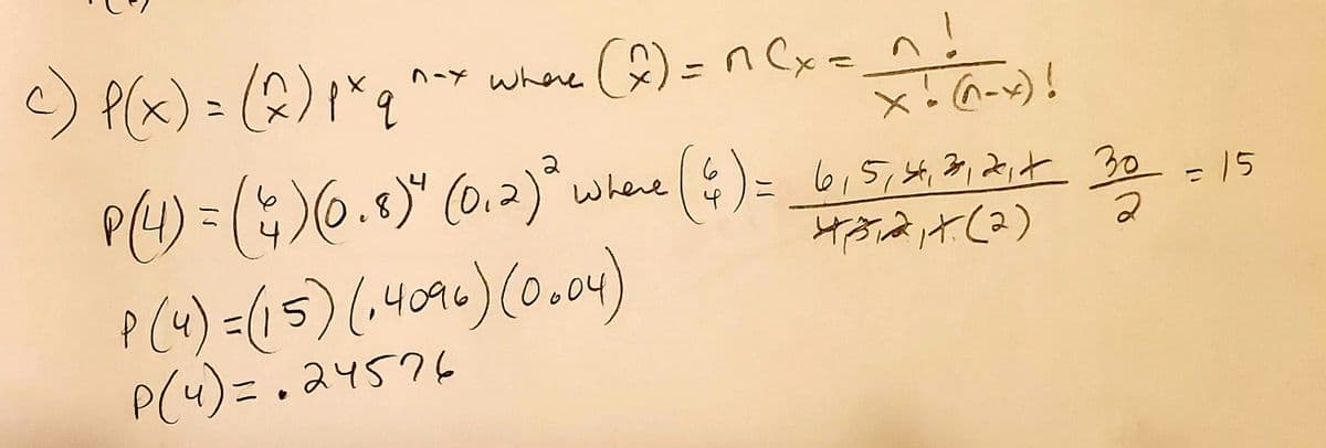 ### Binomial Probability Calculation Example

#### Objective:
Determining probability using the binomial formula.

#### Formula:
The binomial probability formula is:
\[ P(x) = \binom{n}{x} p^x q^{n-x} \]
where 
- \(\binom{n}{x}\) is the binomial coefficient
- \( p \) is the probability of success on a single trial
- \( q \) is the probability of failure on a single trial
- \( n \) is the number of trials
- \( x \) is the number of successes

The binomial coefficient is calculated as: 
\[ \binom{n}{x} = \frac{n!}{x!(n-x)!} \]

#### Example Calculation:
Given:
- \[ p = 0.8 \] 
- \[ q = 0.2 \]
- \[ n = 6 \]
- \[ x = 4 \]

First, calculate the binomial coefficient:
\[ \binom{6}{4} = \frac{6!}{4!(6-4)!} \]

Expanding and simplifying:
\[ \binom{6}{4} = \frac{6 \times 5 \times 4 \times 3 \times 2 \times 1}{(4 \times 3 \times 2 \times 1)(2 \times 1)} = \frac{720}{24 \times 2} = \frac{720}{48} = 15 \]

Now we substitute back into the binomial formula:
\[ P(4) = \binom{6}{4} (0.8)^4 (0.2)^2 \]

\[ P(4) = 15 (0.4096) (0.04) \]

Multiplying these values:
\[ P(4) = 15 \times 0.4096 \times 0.04 = 0.24576 \]

So, the probability \( P(4) = 0.24576 \).

#### Conclusion:
By following these steps, calculations for specific outcomes using the binomial probability formula can be efficiently determined.