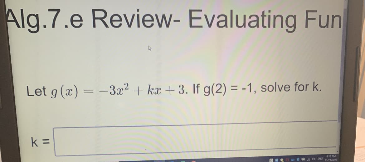 Alg.7.e Review- Evaluating Fun
Let g (x) = -3x2 + kx + 3. If g(2) = -1, solve for k.
k =
418 PM
d ENG 11/27/2021
