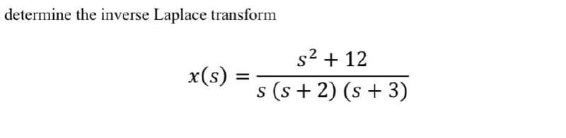 determine the inverse Laplace transform
s2 + 12
x(s) :
%3D
s (s + 2) (s + 3)
