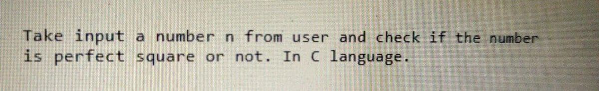 Take input a number n from user and check if the number
is perfect square or not. In C language.
