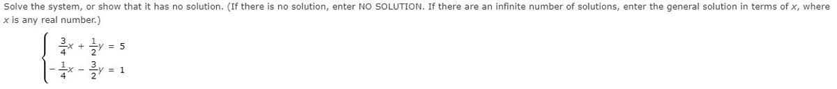 Solve the system, or show that it has no solution. (If there is no solution, enter NO SOLUTION. If there are an infinite number of solutions, enter the general solution in terms of x, where
x is any real number.)
= 5
= 1
