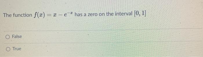 The function f(x)=x-e-² has a zero on the interval [0, 1]
False
O True