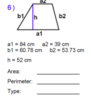 az
6)
b1,
Ih
b2
a1
a1 = 84 cm a2 = 39 cm
b1 = 60.78 cm b2 = 53.73 cm
h = 52 cm
Area:
Perimeter:
Туре:
