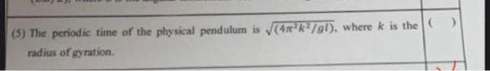 (5) The periodic time of the physical pendulum is (4n*k/gl), where k is the
radius of gyration.
