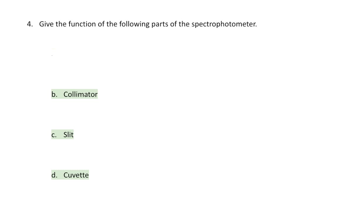 4. Give the function of the following parts of the spectrophotometer.
b. Collimator
C. Slit
d. Cuvette
