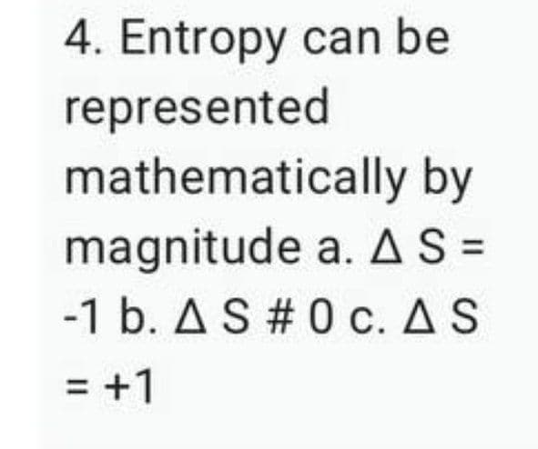 4. Entropy can be
represented
mathematically by
magnitude a. AS =
-1 b. AS # 0 c. AS
= +1
%3D
