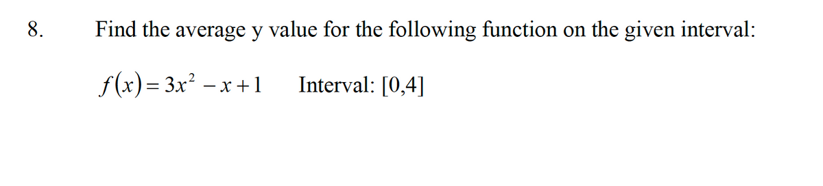 8.
Find the average y value for the following function on the given interval:
f(x) — Зх? — х + 1
Interval: [0,4]
