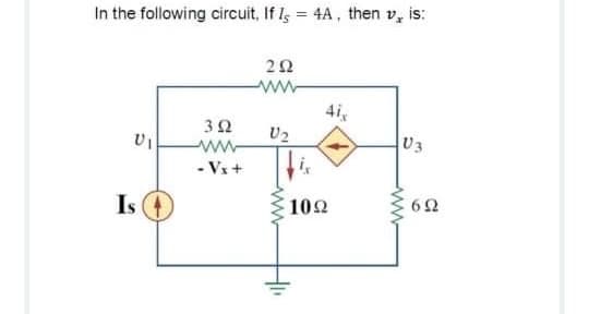 In the following circuit, If Is = 4A, then v, is:
20
ww-
4i,
32
U2
U3
ww-
- Vx+
Is
102
62
ww
