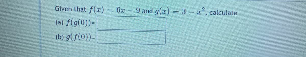 Given that f(x) = 6x – 9 and g(x) = 3 - x, calculate
%3D
(a) f(g(0))=
(b) g(f(0))=
