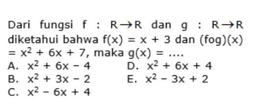 Dari fungsif: R R dan g : R→R
diketahui bahwa f(x) = x + 3 dan (fog)(x)
= x2 + 6x + 7, maka g(x)%3D
A. x2 + 6x - 4
B. x2 + 3x - 2
C. x2 - 6x + 4
....
D. x2 + 6x + 4
E. x2 - 3x + 2
