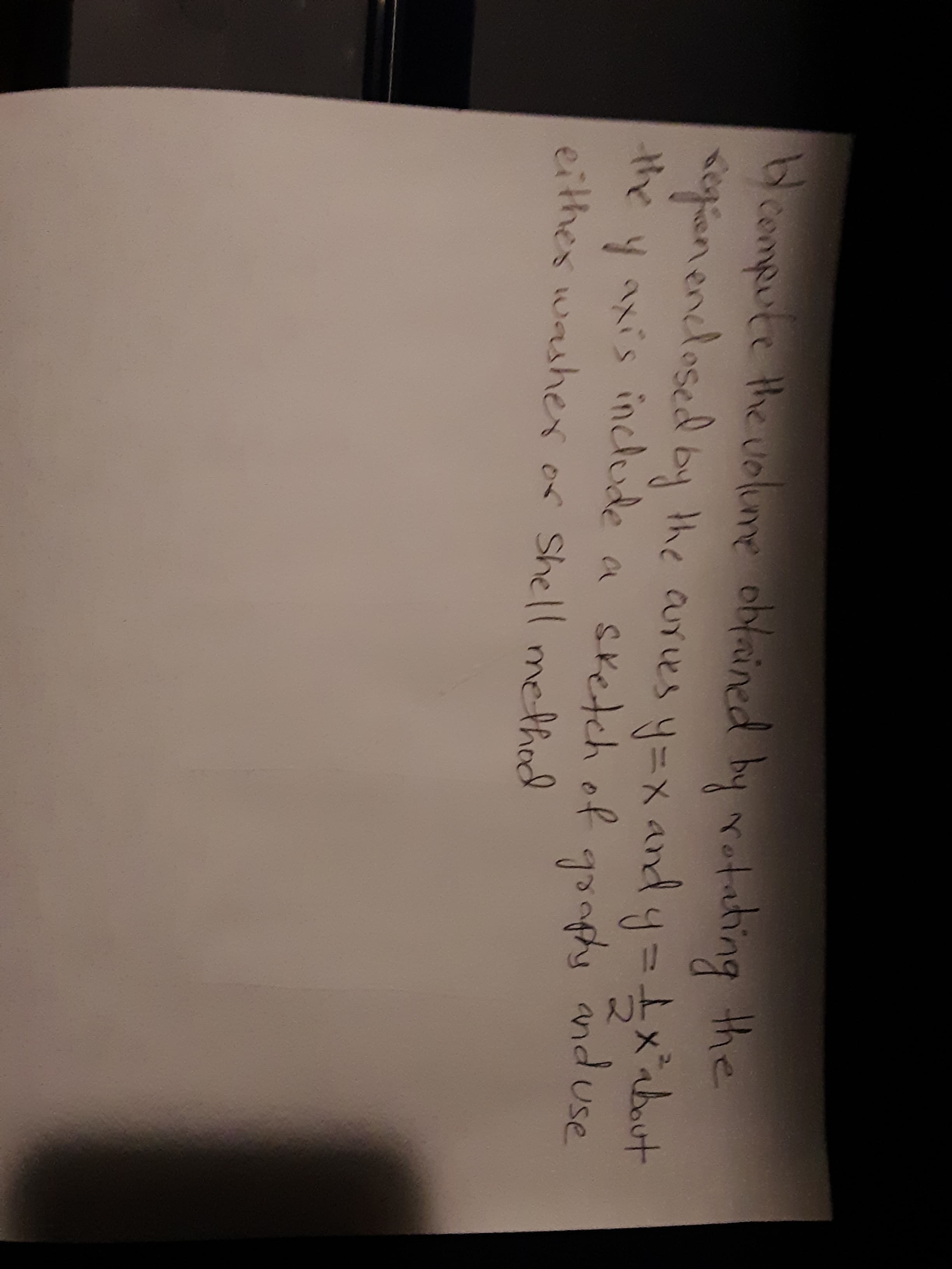 bcompute the uolume obfained by rotding
the
tegienendosed by the aures y=x and y.
the y axis include a sketch of
eithes washer or Shell ethed
gooply anduse
Shell method
