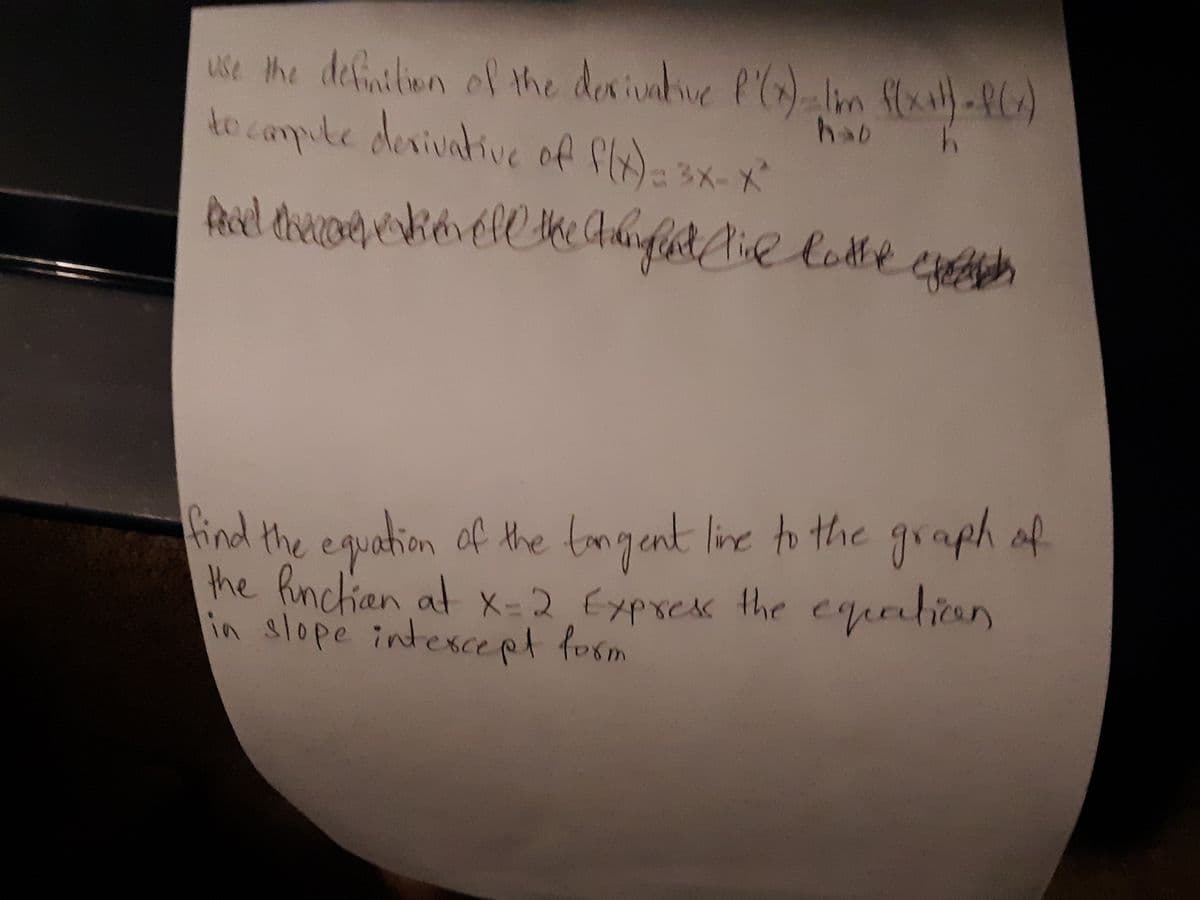 use the defiitiun of the deriunbve P'
ke campule devivative of fl)-
) lin
Im flxill-PC)
hab
3X-X
find the equation of the tmgent line to the graph af
the hnchan at X=2 Exprek the equatican
in slope intexce pt form
