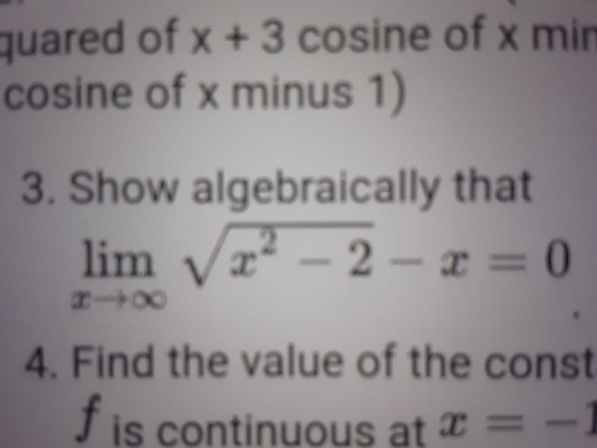 quared of x + 3 cosine of x min
cosine of x minus 1)
COs
COS
3. Show algebraically that
lim va? – 2 – x = 0
4. Find the value of the const
е со
Jis continuous at == -
со
