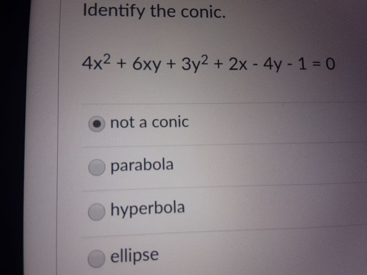 Identify the conic.
4x2+6xy+3y2 + 2x - 4y-1 0
• not a conic
parabola
Ohyperbola
ellipse
