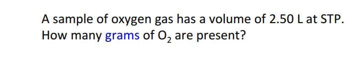 A sample of oxygen gas has a volume of 2.50 L at STP.
How many grams of O, are present?
