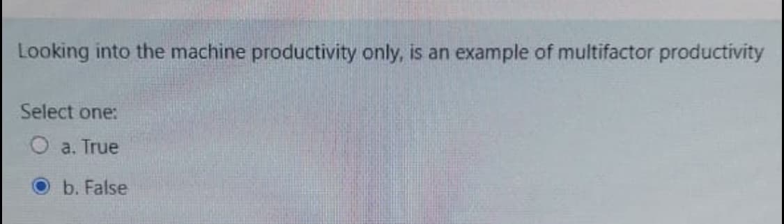 Looking into the machine productivity only, is an example of multifactor productivity
Select one:
a. True
b. False
