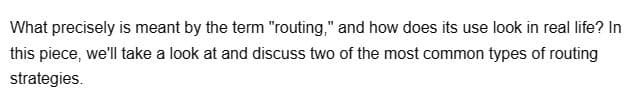 What precisely is meant by the term "routing," and how does its use look in real life? In
this piece, we'll take a look at and discuss two of the most common types of routing
strategies.