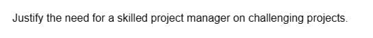 Justify the need for a skilled project manager on challenging projects.