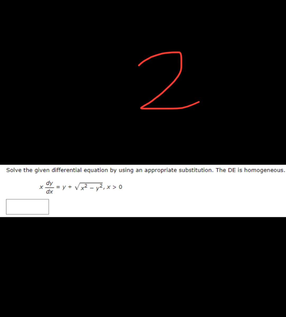 2
Solve the given differential equation by using an appropriate substitution. The DE is homogeneous.
dy
X = y + √x²-
√x² - y²₁ x > 0
dx