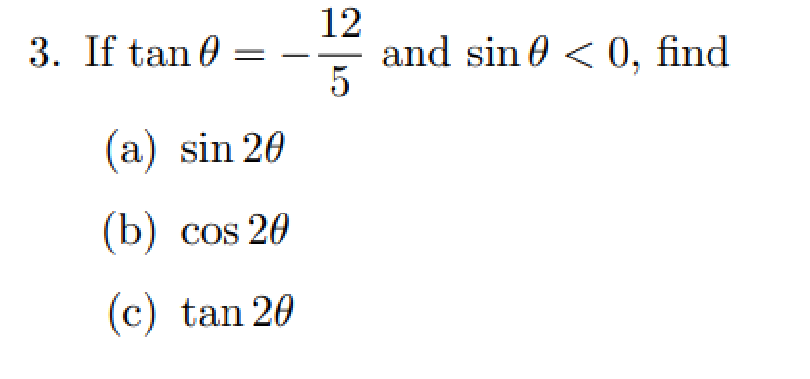 12
and sin 0 < 0, find
5
3. If tan 0
(a) sin 20
(b) cos 20
(c) tan 20

