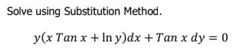 Solve using Substitution Method.
y(x Tan x + In y)dx + Tan x dy = 0
