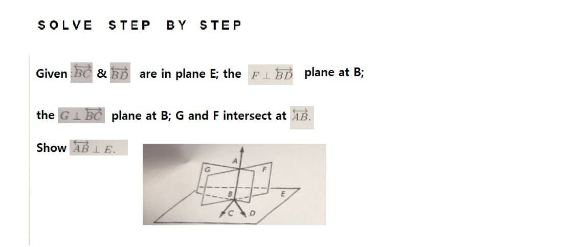 SOLVE STEP BY STEP
Given BC & BD are in plane E; the FB plane at B;
the GLBC plane at B; G and F intersect at AB.
Show ABLE.
ED