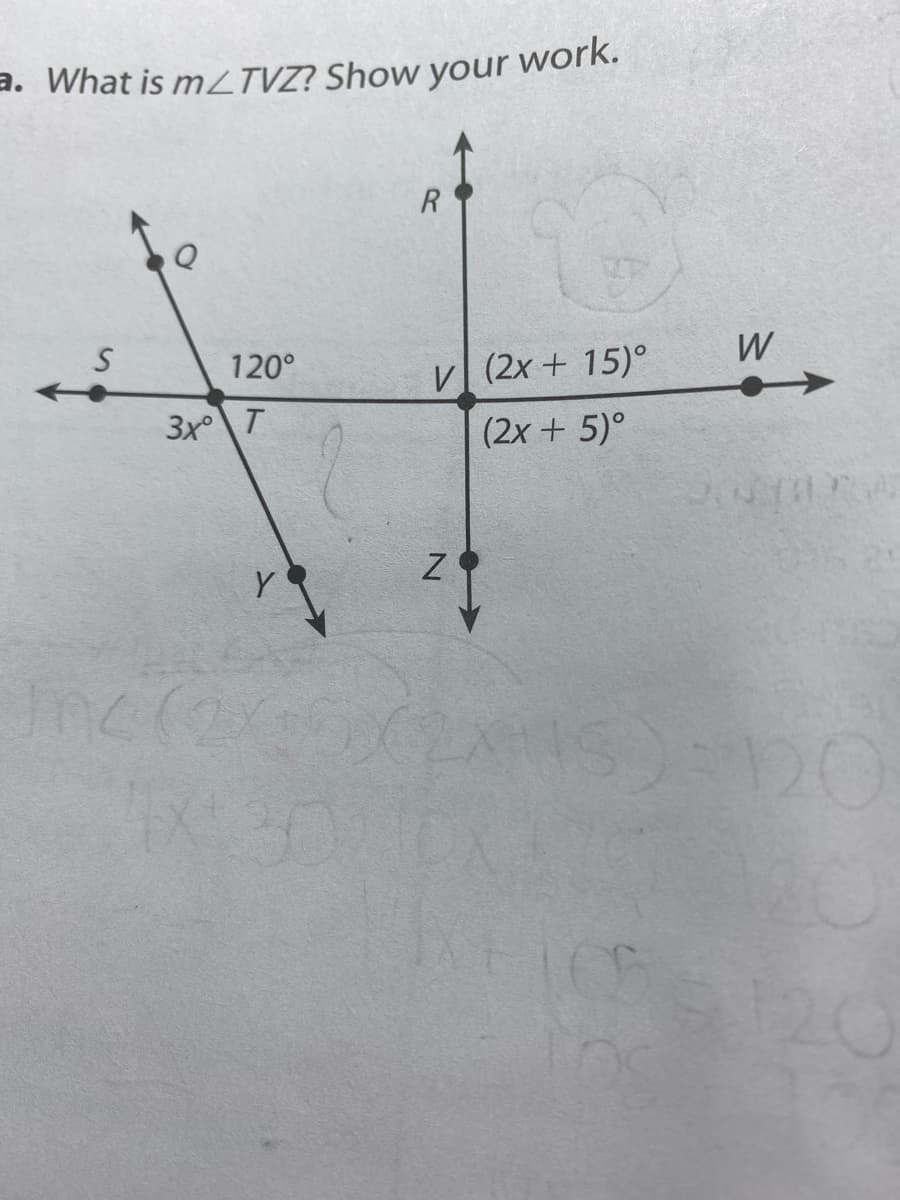 a. What is mZTVZ? Show your
work.
120°
W
V (2x + 15)°
(2x + 5)°
Y
