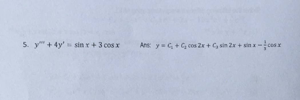 5. "" + 4y = sin x + 3 cos x
Ans: y = C₁ + C₂ cos 2x + Ca sin 2x + sinx-co
COS X