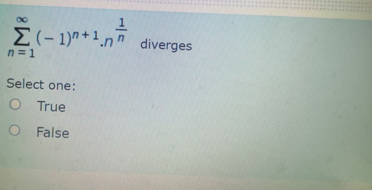 1
M(- 1)"+1.n
diverges
n= 1
Select one:
O True
False
