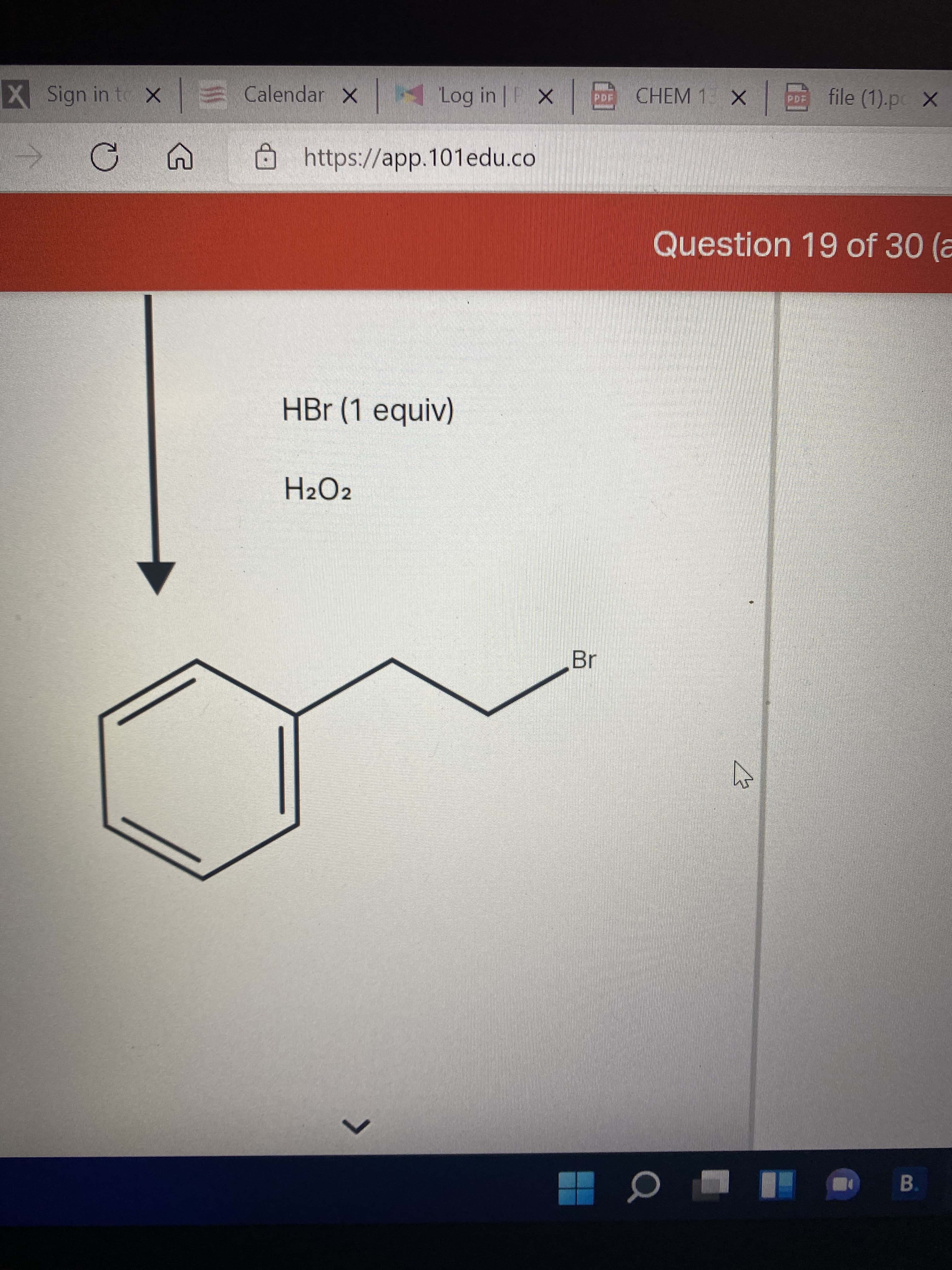 XSign in to X Calendar X
Log in P X
D CHEM 1 x
file (1).pc X
https://app.101edu.co
Question 19 of 30 (a
HBr (1 equiv)
H2O2
Br
