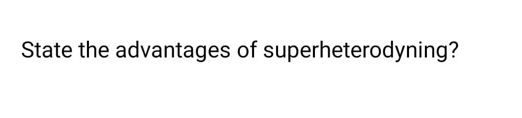 State the advantages of superheterodyning?