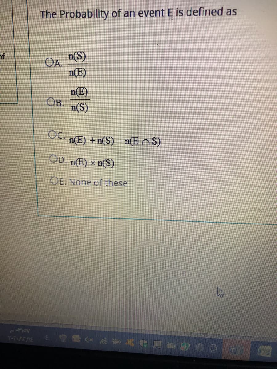 The Probability of an event E is defined as
of
OA.
n(S)
n(E)
n(E)
Ов.
n(S)
OC.
n(E) +n(S) – n(E nS)
OD. n(E) × n(S)
OE. None of these
e摩会 动首头e温多的画 n
